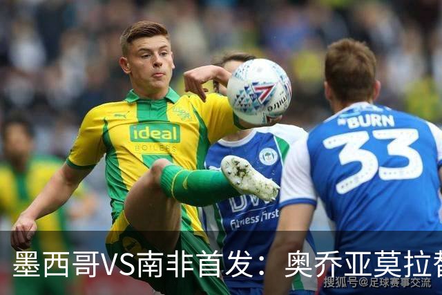 墨西哥VS南非首发：奥乔亚莫拉替补 劳尔-希门尼斯首发