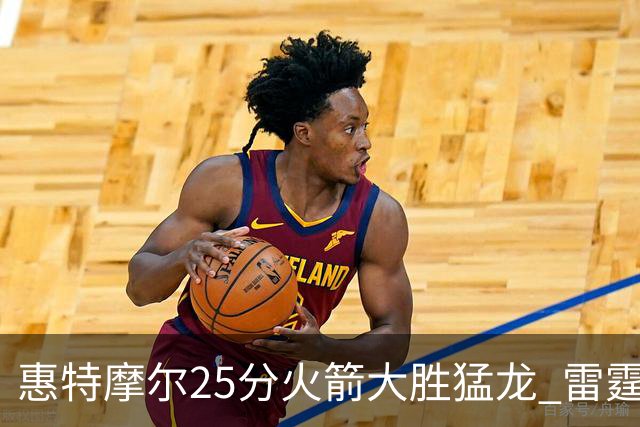 惠特摩尔25分火箭大胜猛龙 雷霆送猛龙6连败