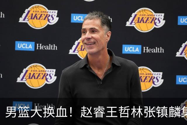 男篮大换血！赵睿王哲林张镇麟集体落选，最让人扎心的却是高诗岩